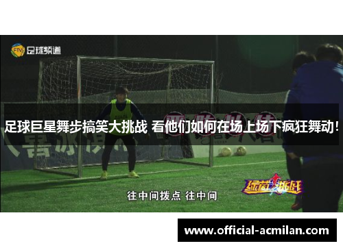 足球巨星舞步搞笑大挑战 看他们如何在场上场下疯狂舞动！