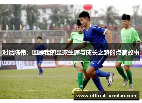 对话陈伟：回顾我的足球生涯与成长之路的点滴故事