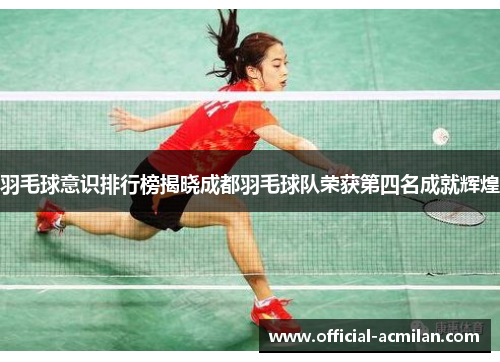 羽毛球意识排行榜揭晓成都羽毛球队荣获第四名成就辉煌