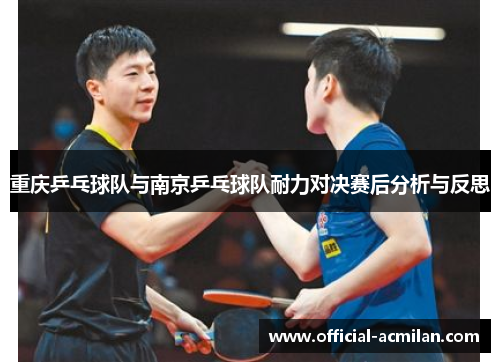 重庆乒乓球队与南京乒乓球队耐力对决赛后分析与反思