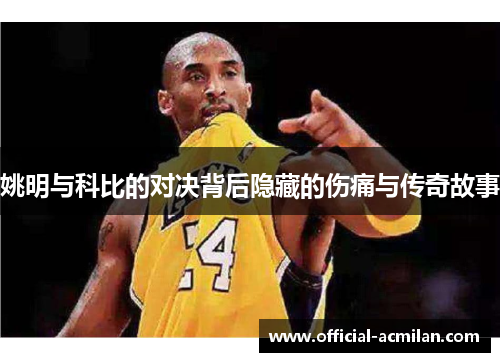 姚明与科比的对决背后隐藏的伤痛与传奇故事
