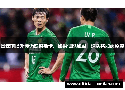 国安前场外援仍缺奥斯卡，如果他能加盟，球队将如虎添翼