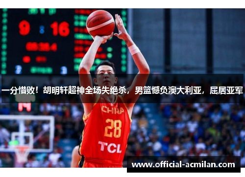 一分惜败!胡明轩超神全场失绝杀,男篮憾负澳大利亚,屈居亚军